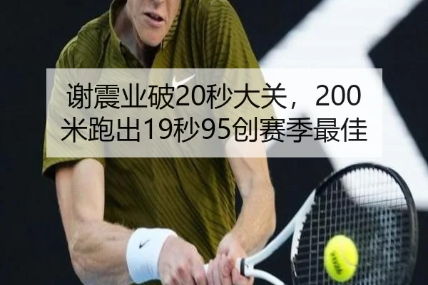 谢震业破20秒大关，200米跑出19秒95创赛季最佳